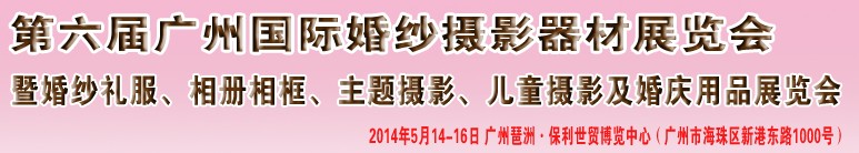 2014第六屆廣州婚紗攝影器件展覽會(huì)暨相冊(cè)相框、主題攝影及兒童攝影、婚慶用品展覽會(huì)