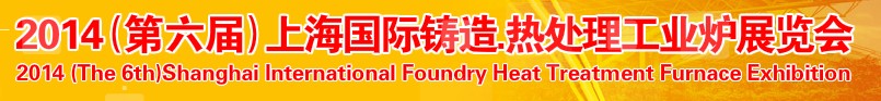 2014第六屆上海國(guó)際鑄造、熱處理、工業(yè)爐展覽會(huì)