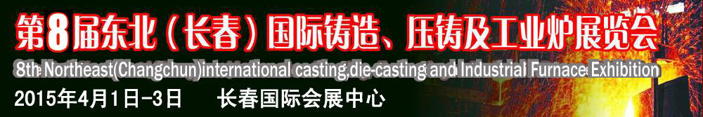 2015第八屆東北（長(zhǎng)春）國(guó)際鑄造、壓鑄及工業(yè)爐展覽會(huì)